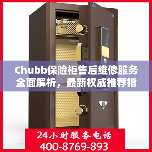 Chubb保险柜售后维修服务全面解析，最新权威推荐指南