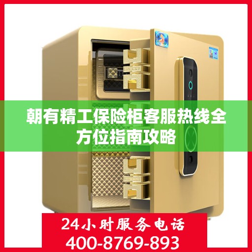 朝有精工保险柜客服热线全方位指南攻略
