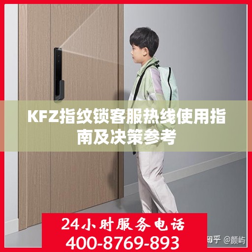 KFZ指纹锁客服热线使用指南及决策参考