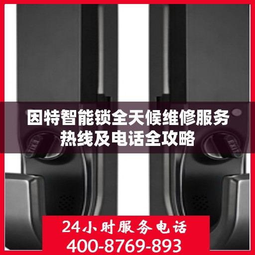 因特智能锁全天候维修服务热线及电话全攻略