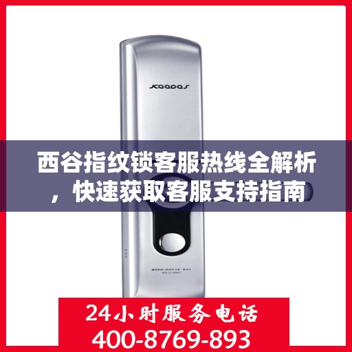 西谷指纹锁客服热线全解析，快速获取客服支持指南