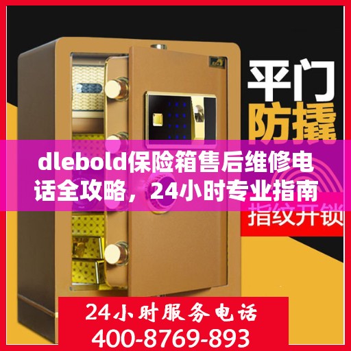 dlebold保险箱售后维修电话全攻略，24小时专业指南及最新售后维修电话