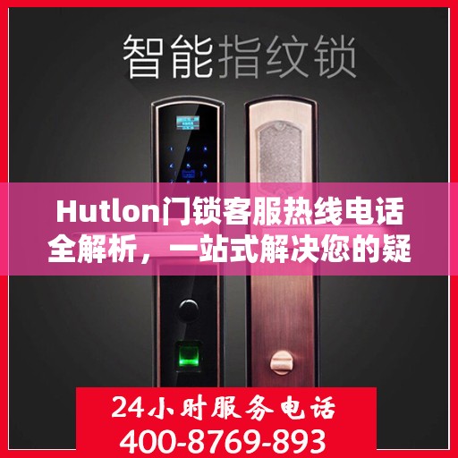 Hutlon门锁客服热线电话全解析，一站式解决您的疑问和需求