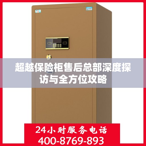 超越保险柜售后总部深度探访与全方位攻略