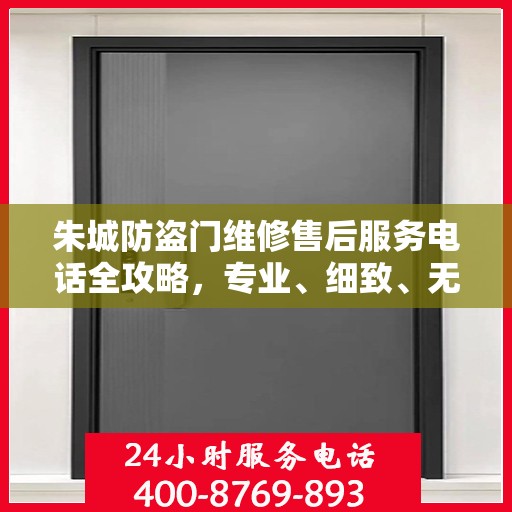 朱城防盗门维修售后服务电话全攻略，专业、细致、无忧解决您的维修难题