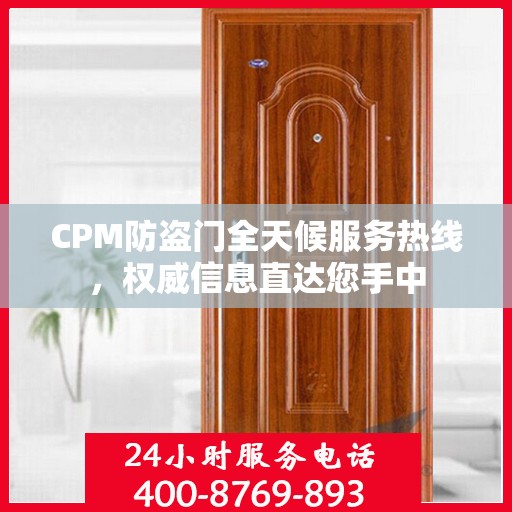 CPM防盗门全天候服务热线，权威信息直达您手中