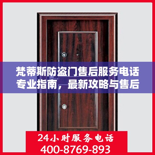 梵蒂斯防盗门售后服务电话专业指南，最新攻略与售后支持服务热线解析