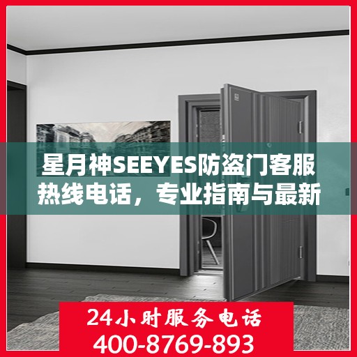 星月神SEEYES防盗门客服热线电话，专业指南与最新客服支持攻略