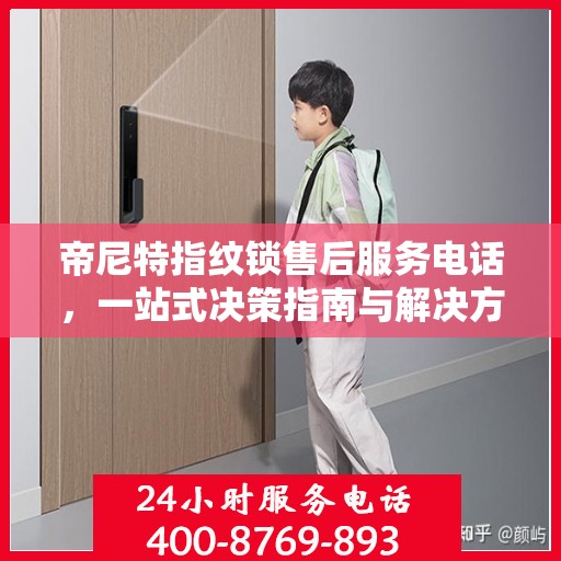 帝尼特指纹锁售后服务电话，一站式决策指南与解决方案支持
