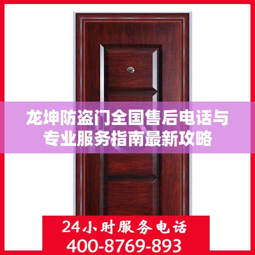 龙坤防盗门全国售后电话与专业服务指南最新攻略