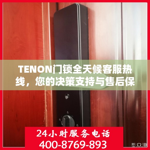 TENON门锁全天候客服热线，您的决策支持与售后保障指南