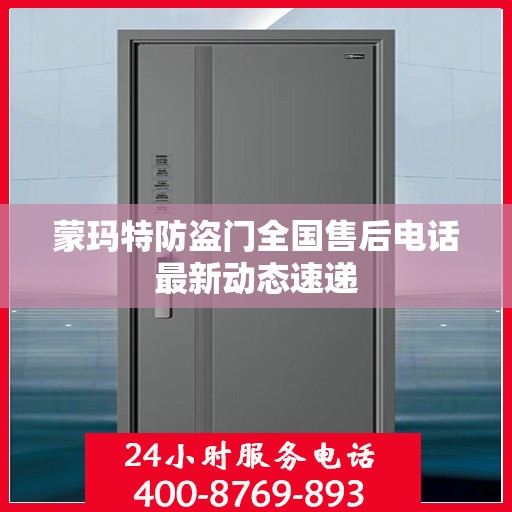 蒙玛特防盗门全国售后电话最新动态速递
