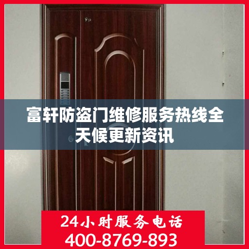 富轩防盗门维修服务热线全天候更新资讯