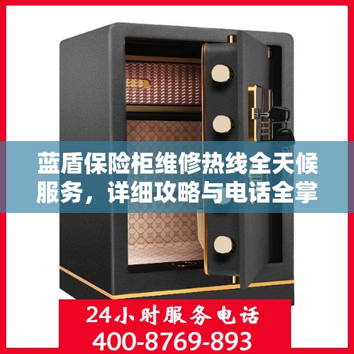 蓝盾保险柜维修热线全天候服务，详细攻略与电话全掌握