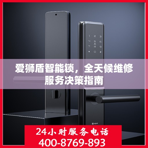 爱狮盾智能锁，全天候维修服务决策指南