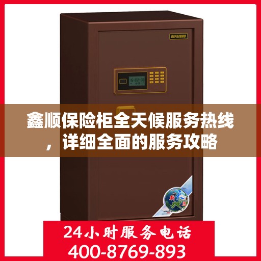 鑫顺保险柜全天候服务热线，详细全面的服务攻略