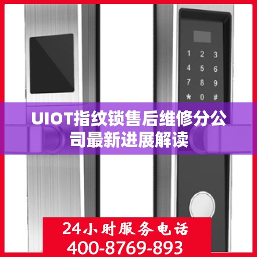 UIOT指纹锁售后维修分公司最新进展解读