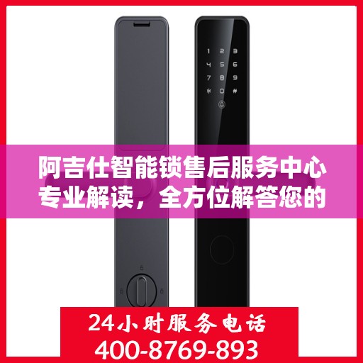 阿吉仕智能锁售后服务中心专业解读，全方位解答您的疑问