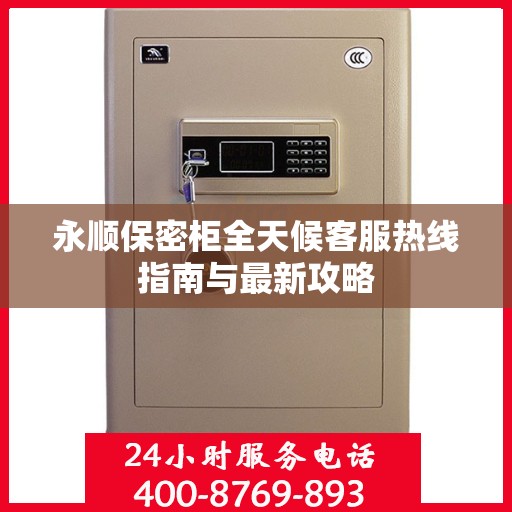 永顺保密柜全天候客服热线指南与最新攻略