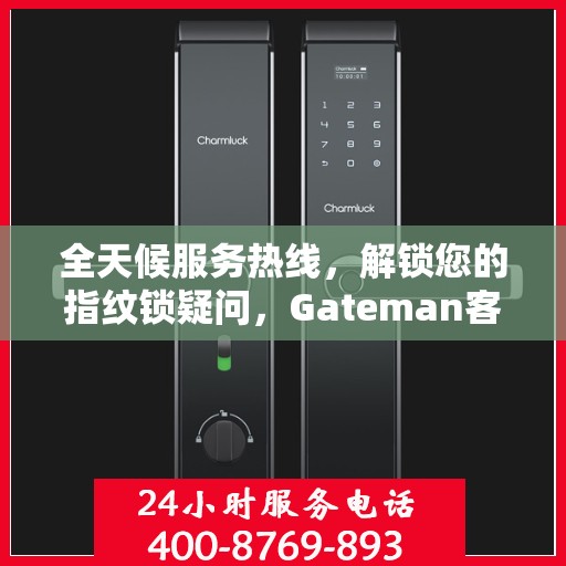 全天候服务热线，解锁您的指纹锁疑问，Gateman客服热线全天候服务指南