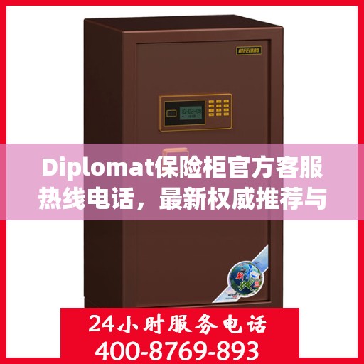 Diplomat保险柜官方客服热线电话，最新权威推荐与技术支持