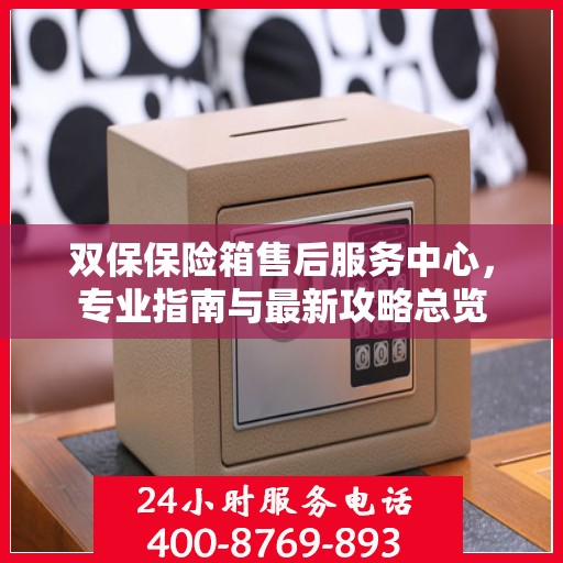 双保保险箱售后服务中心，专业指南与最新攻略总览
