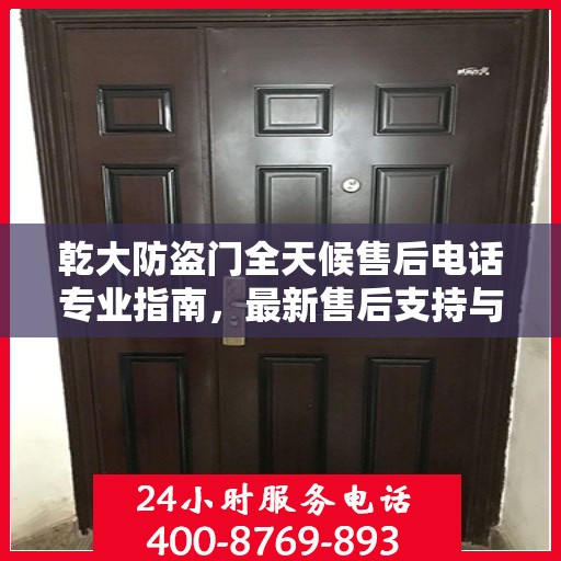 乾大防盗门全天候售后电话专业指南，最新售后支持与服务攻略