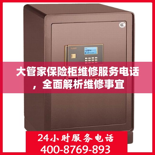 大管家保险柜维修服务电话，全面解析维修事宜