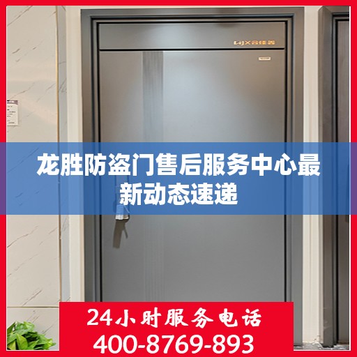 龙胜防盗门售后服务中心最新动态速递