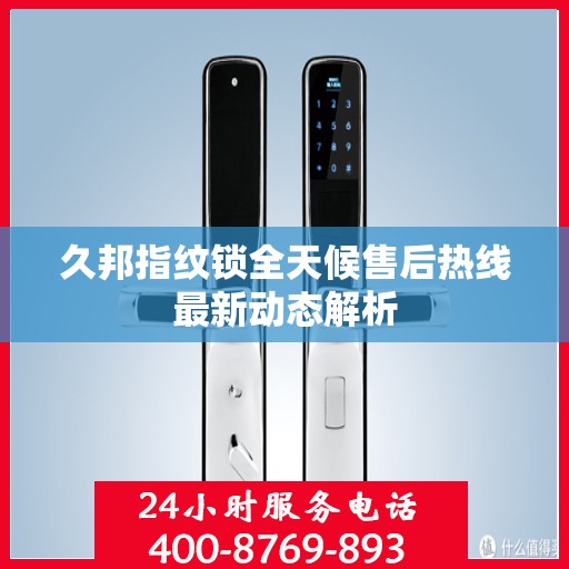 久邦指纹锁全天候售后热线最新动态解析