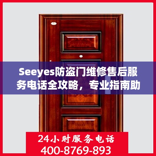 Seeyes防盗门维修售后服务电话全攻略，专业指南助你无忧