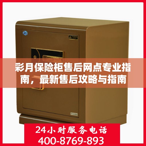 彩月保险柜售后网点专业指南，最新售后攻略与指南