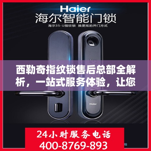 西勒奇指纹锁售后总部全解析，一站式服务体验，让您无忧畅享智能锁生活