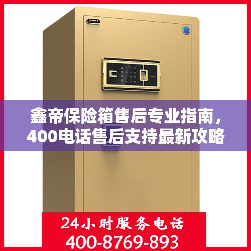 鑫帝保险箱售后专业指南，400电话售后支持最新攻略