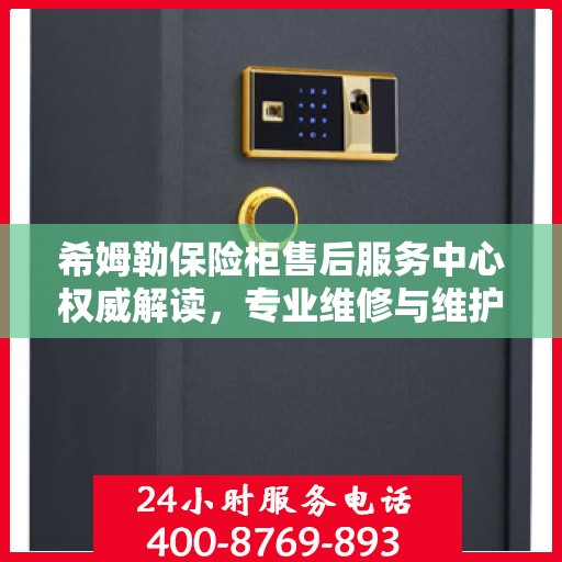 希姆勒保险柜售后服务中心权威解读，专业维修与维护服务指南