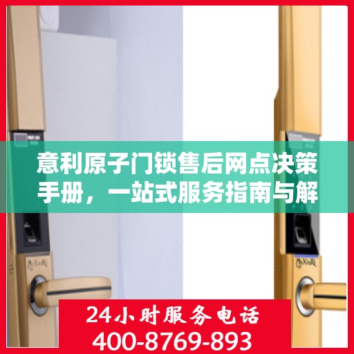 意利原子门锁售后网点决策手册，一站式服务指南与解决方案