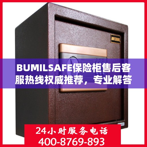 BUMILSAFE保险柜售后客服热线权威推荐，专业解答您的疑问，贴心服务保障您的安全