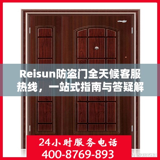 Reisun防盗门全天候客服热线，一站式指南与答疑解析