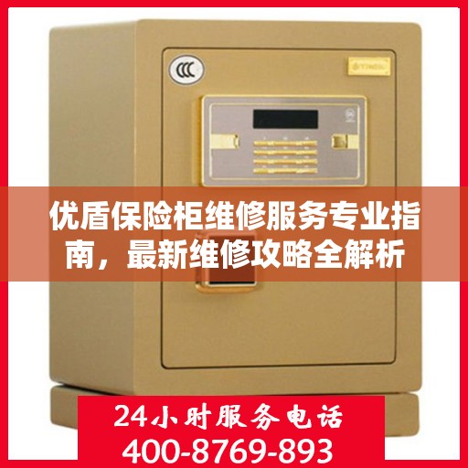 优盾保险柜维修服务专业指南，最新维修攻略全解析