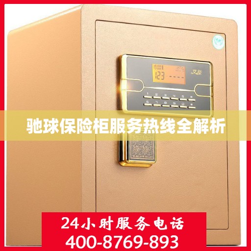 驰球保险柜服务热线全解析