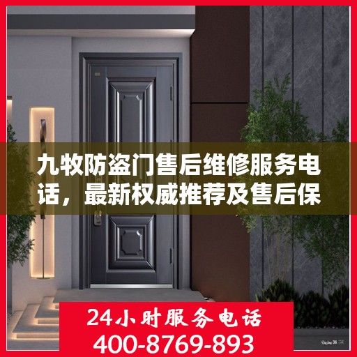 九牧防盗门售后维修服务电话，最新权威推荐及售后保障指南