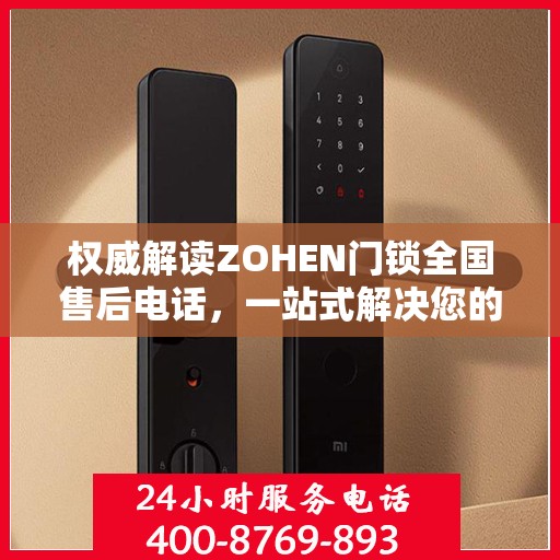权威解读ZOHEN门锁全国售后电话，一站式解决您的锁事烦恼！