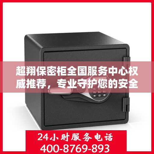 超翔保密柜全国服务中心权威推荐，专业守护您的安全与隐私