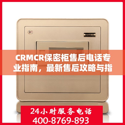 CRMCR保密柜售后电话专业指南，最新售后攻略与指南