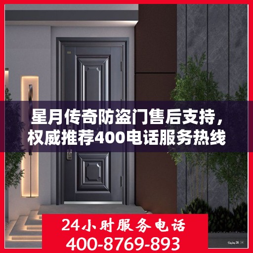 星月传奇防盗门售后支持，权威推荐400电话服务热线