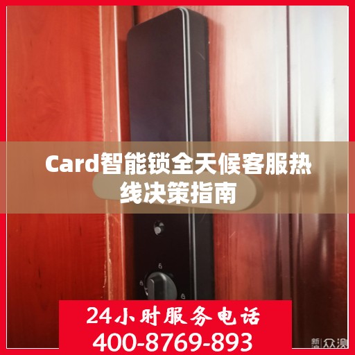 Card智能锁全天候客服热线决策指南
