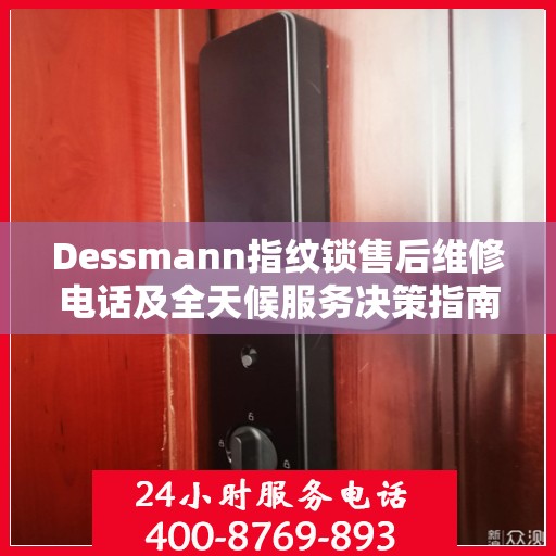 Dessmann指纹锁售后维修电话及全天候服务决策指南