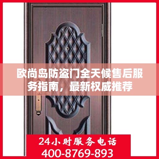 欧尚岛防盗门全天候售后服务指南，最新权威推荐