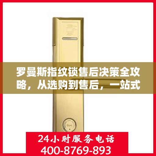 罗曼斯指纹锁售后决策全攻略，从选购到售后，一站式指南助你无忧选择！