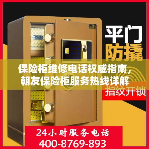 保险柜维修电话权威指南，朝友保险柜服务热线详解
